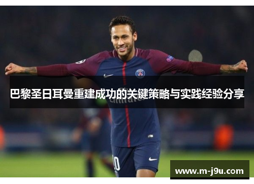 巴黎圣日耳曼重建成功的关键策略与实践经验分享 巴黎圣日耳曼重建成功的关键策略与实践经验分享