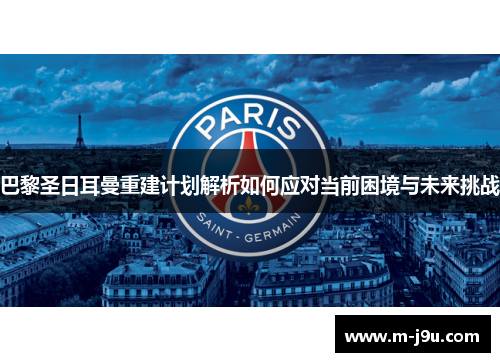 巴黎圣日耳曼重建计划解析如何应对当前困境与未来挑战