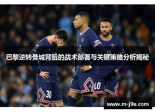 巴黎逆转曼城背后的战术部署与关键策略分析揭秘 巴黎逆转曼城背后的战术部署与关键策略分析揭秘