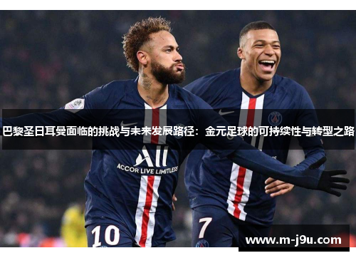 巴黎圣日耳曼面临的挑战与未来发展路径:金元足球的可持续性与转型之路 巴黎圣日耳曼面临的挑战与未来发展路径:金元足球的可持续性与转型之路