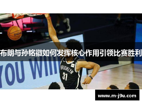 布朗与孙铭徽如何发挥核心作用引领比赛胜利