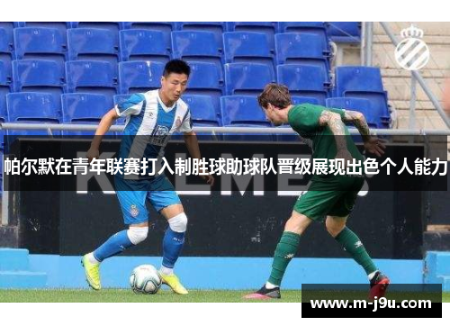 帕尔默在青年联赛打入制胜球助球队晋级展现出色个人能力