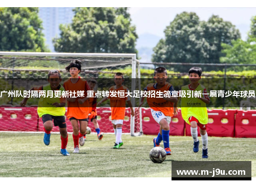 广州队时隔两月更新社媒 重点转发恒大足校招生简章吸引新一届青少年球员