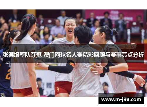 张德培率队夺冠 澳门网球名人赛精彩回顾与赛事亮点分析