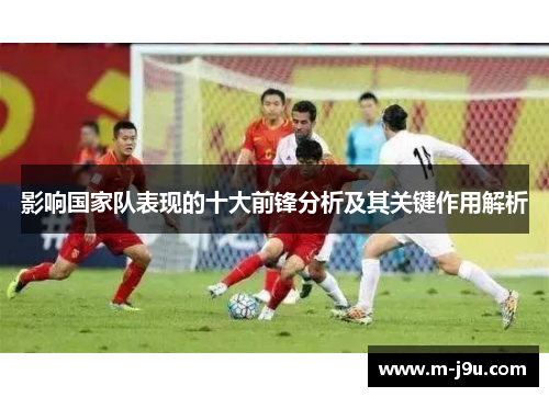 影响国家队表现的十大前锋分析及其关键作用解析