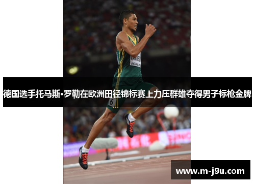 德国选手托马斯·罗勒在欧洲田径锦标赛上力压群雄夺得男子标枪金牌