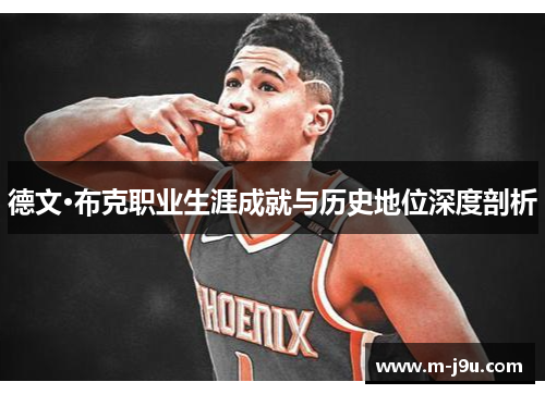 德文·布克职业生涯成就与历史地位深度剖析 德文·布克职业生涯成就与历史地位深度剖析