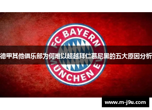 德甲其他俱乐部为何难以超越拜仁慕尼黑的五大原因分析 德甲其他俱乐部为何难以超越拜仁慕尼黑的五大原因分析