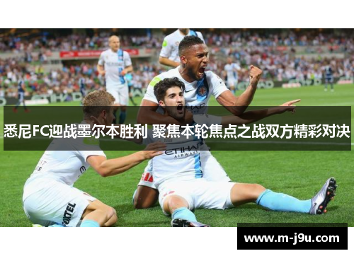 悉尼FC迎战墨尔本胜利 聚焦本轮焦点之战双方精彩对决