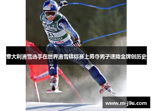 意大利滑雪选手在世界滑雪锦标赛上勇夺男子速降金牌创历史 意大利滑雪选手在世界滑雪锦标赛上勇夺男子速降金牌创历史