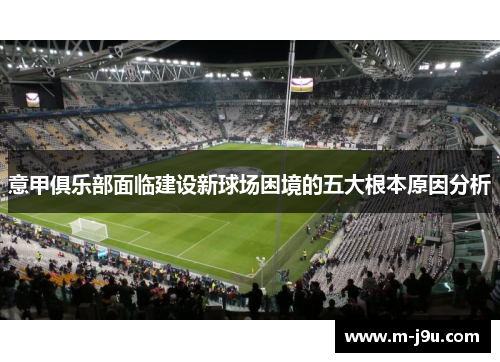 意甲俱乐部面临建设新球场困境的五大根本原因分析 意甲俱乐部面临建设新球场困境的五大根本原因分析