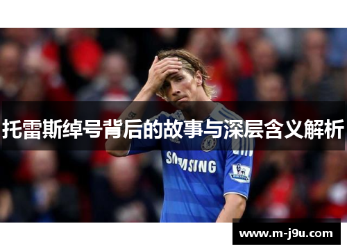 托雷斯绰号背后的故事与深层含义解析 托雷斯绰号背后的故事与深层含义解析