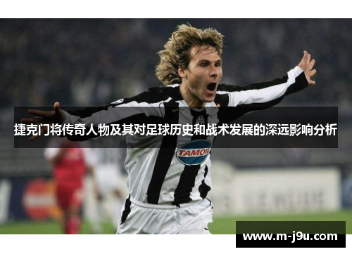 捷克门将传奇人物及其对足球历史和战术发展的深远影响分析